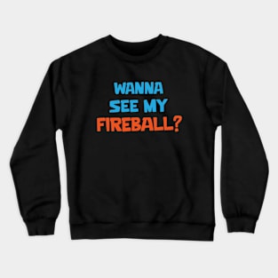 Wanna see my fireball Crewneck Sweatshirt